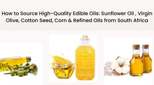How to Source High-Quality Edible Oils: Sunflower Oil , Virgin Olive, Cotton Seed, Corn & Refined Oils from South Africa